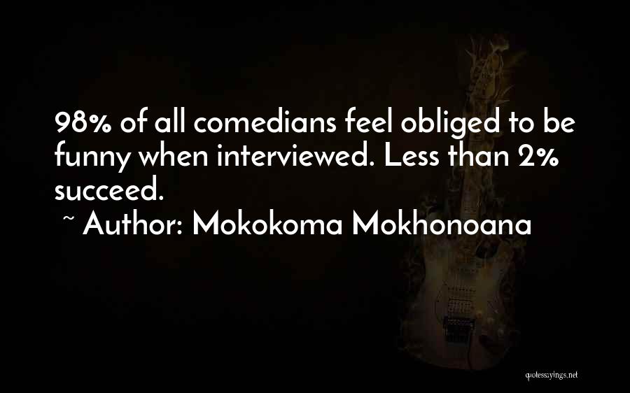 Mokokoma Mokhonoana Quotes: 98% Of All Comedians Feel Obliged To Be Funny When Interviewed. Less Than 2% Succeed.