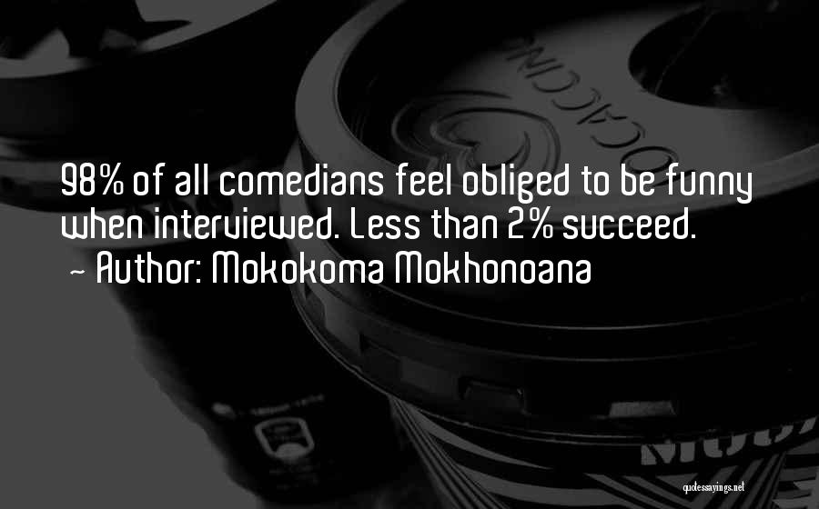 Mokokoma Mokhonoana Quotes: 98% Of All Comedians Feel Obliged To Be Funny When Interviewed. Less Than 2% Succeed.