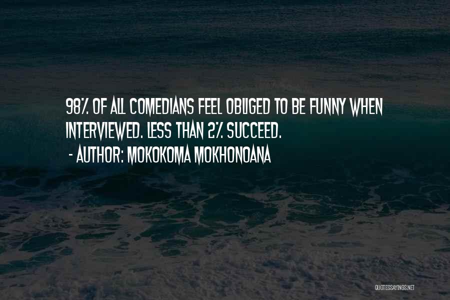 Mokokoma Mokhonoana Quotes: 98% Of All Comedians Feel Obliged To Be Funny When Interviewed. Less Than 2% Succeed.