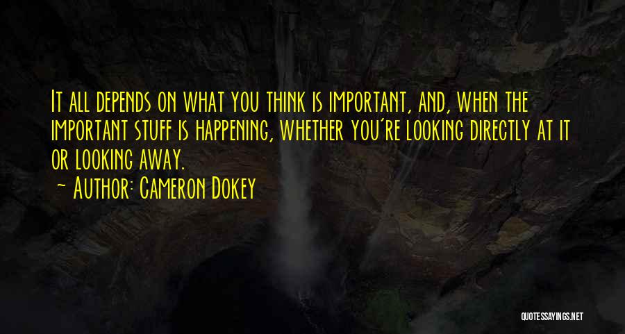 Cameron Dokey Quotes: It All Depends On What You Think Is Important, And, When The Important Stuff Is Happening, Whether You're Looking Directly