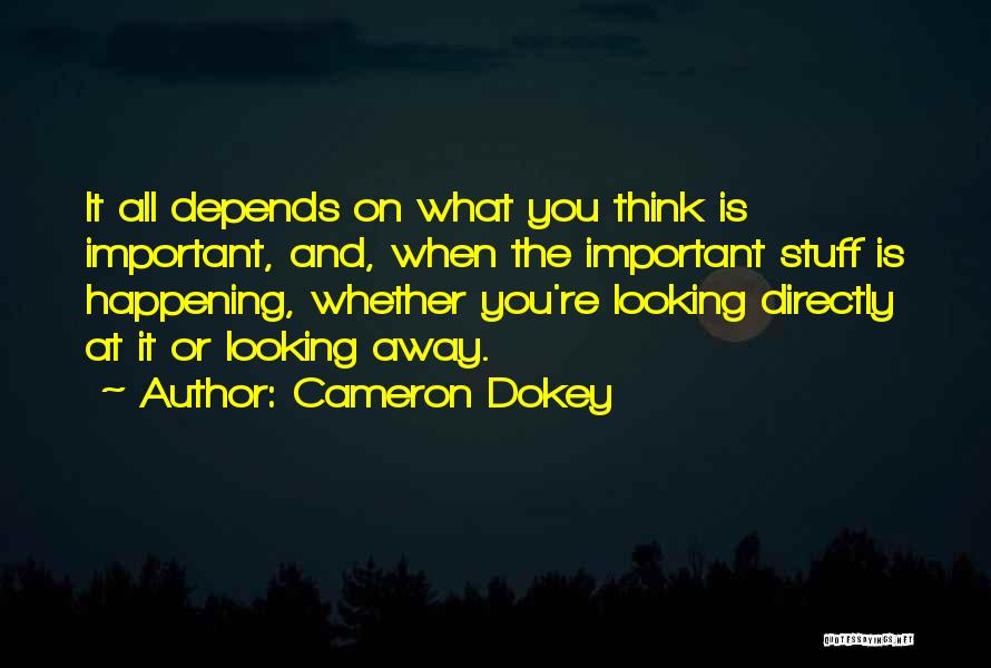 Cameron Dokey Quotes: It All Depends On What You Think Is Important, And, When The Important Stuff Is Happening, Whether You're Looking Directly