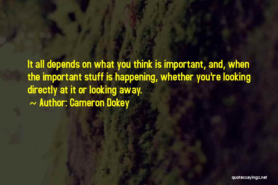 Cameron Dokey Quotes: It All Depends On What You Think Is Important, And, When The Important Stuff Is Happening, Whether You're Looking Directly