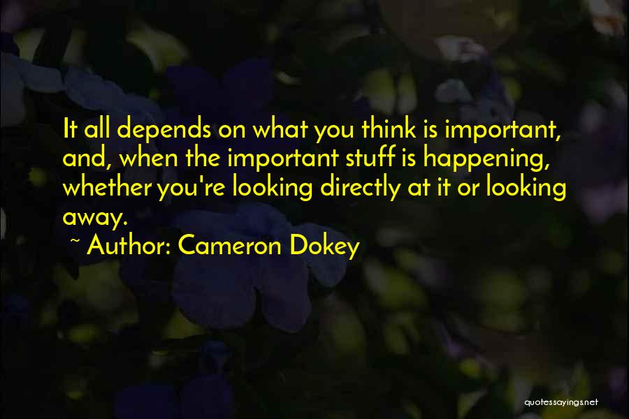 Cameron Dokey Quotes: It All Depends On What You Think Is Important, And, When The Important Stuff Is Happening, Whether You're Looking Directly