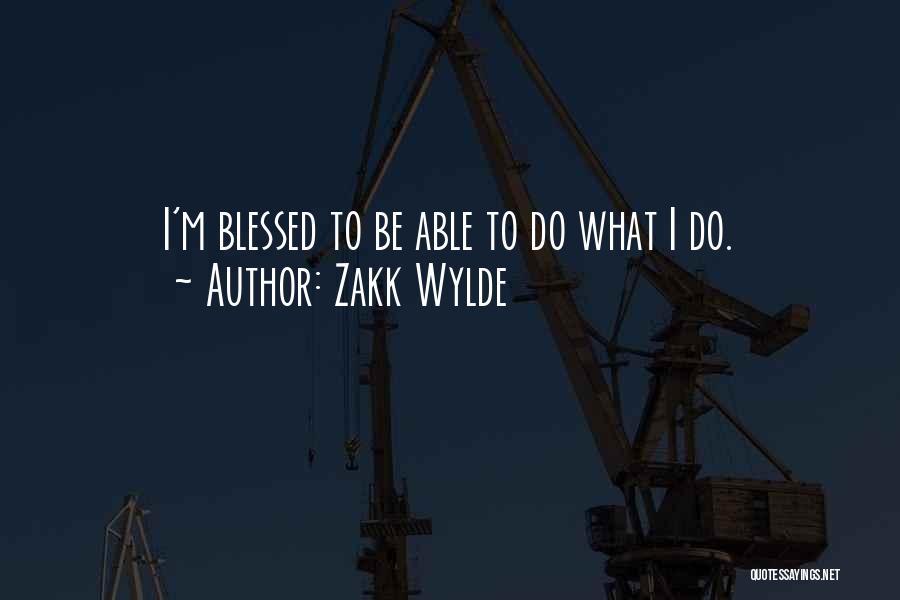 Zakk Wylde Quotes: I'm Blessed To Be Able To Do What I Do.