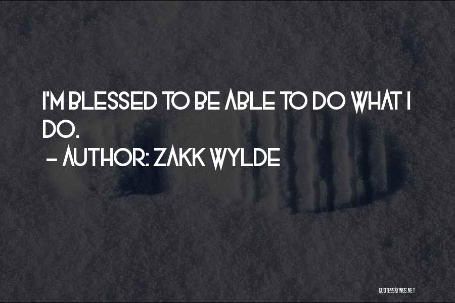 Zakk Wylde Quotes: I'm Blessed To Be Able To Do What I Do.