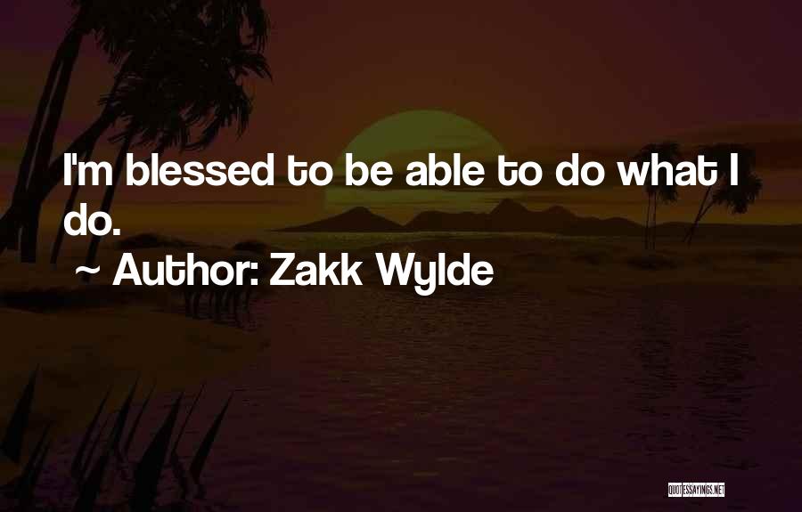 Zakk Wylde Quotes: I'm Blessed To Be Able To Do What I Do.
