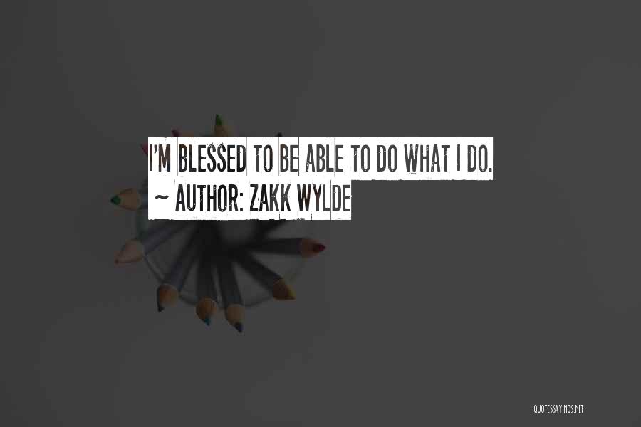 Zakk Wylde Quotes: I'm Blessed To Be Able To Do What I Do.
