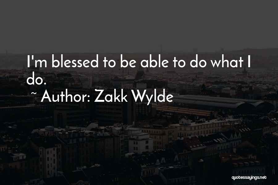 Zakk Wylde Quotes: I'm Blessed To Be Able To Do What I Do.