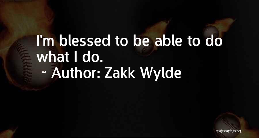 Zakk Wylde Quotes: I'm Blessed To Be Able To Do What I Do.