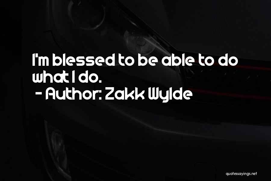 Zakk Wylde Quotes: I'm Blessed To Be Able To Do What I Do.