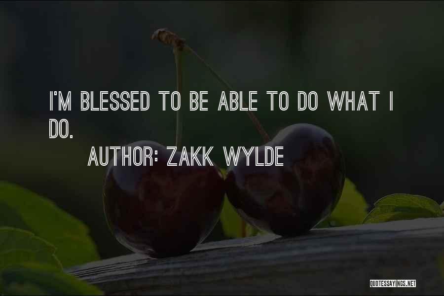 Zakk Wylde Quotes: I'm Blessed To Be Able To Do What I Do.