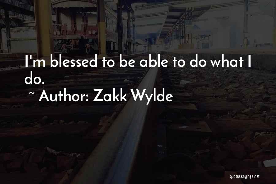 Zakk Wylde Quotes: I'm Blessed To Be Able To Do What I Do.