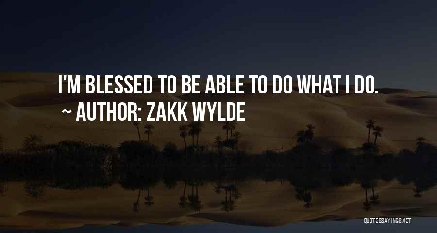 Zakk Wylde Quotes: I'm Blessed To Be Able To Do What I Do.