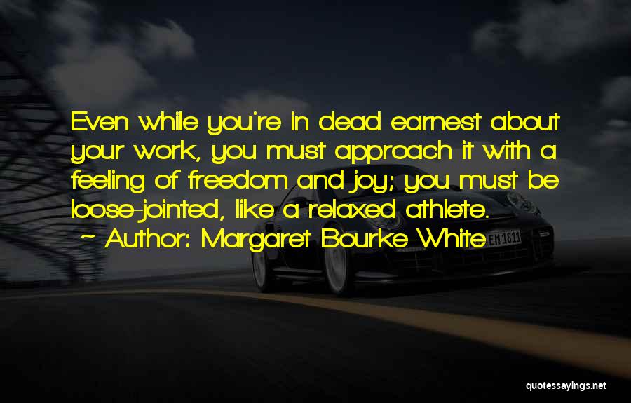 Margaret Bourke-White Quotes: Even While You're In Dead Earnest About Your Work, You Must Approach It With A Feeling Of Freedom And Joy;