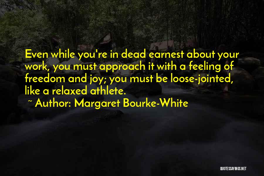 Margaret Bourke-White Quotes: Even While You're In Dead Earnest About Your Work, You Must Approach It With A Feeling Of Freedom And Joy;