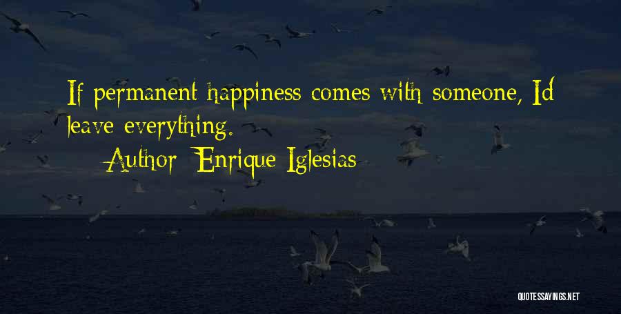 Enrique Iglesias Quotes: If Permanent Happiness Comes With Someone, Id Leave Everything.