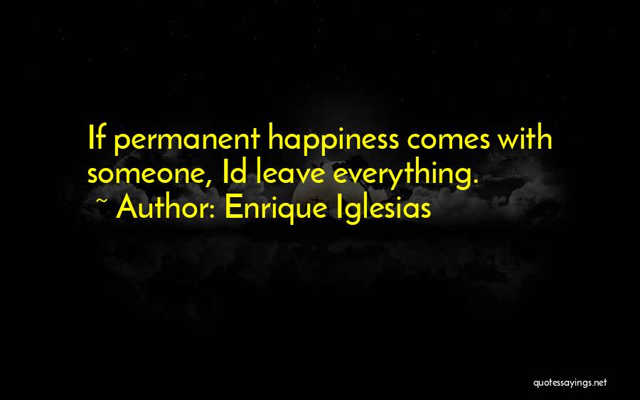 Enrique Iglesias Quotes: If Permanent Happiness Comes With Someone, Id Leave Everything.