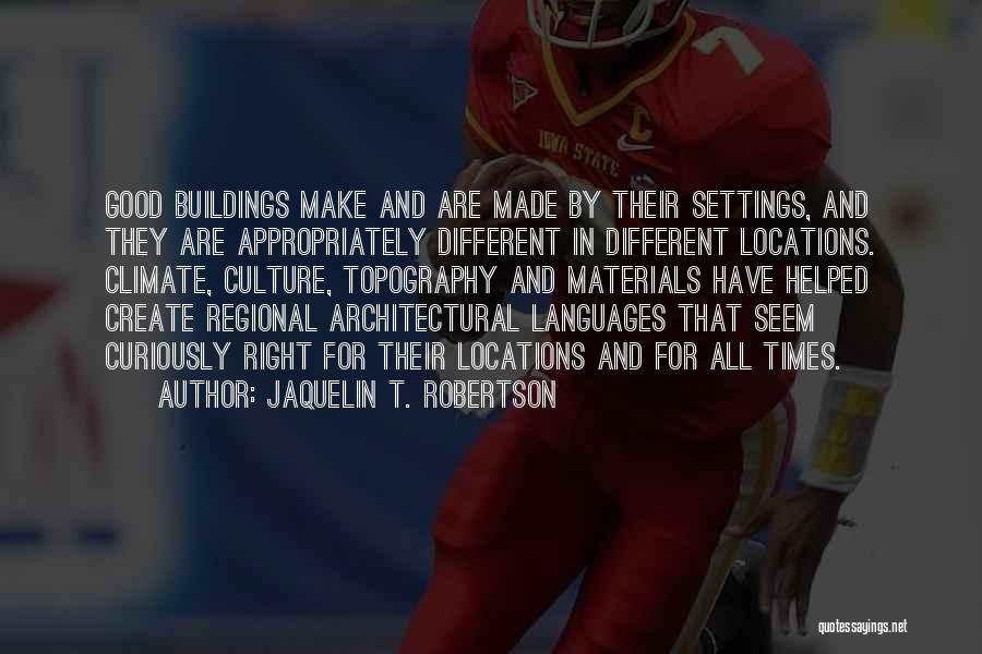 Jaquelin T. Robertson Quotes: Good Buildings Make And Are Made By Their Settings, And They Are Appropriately Different In Different Locations. Climate, Culture, Topography