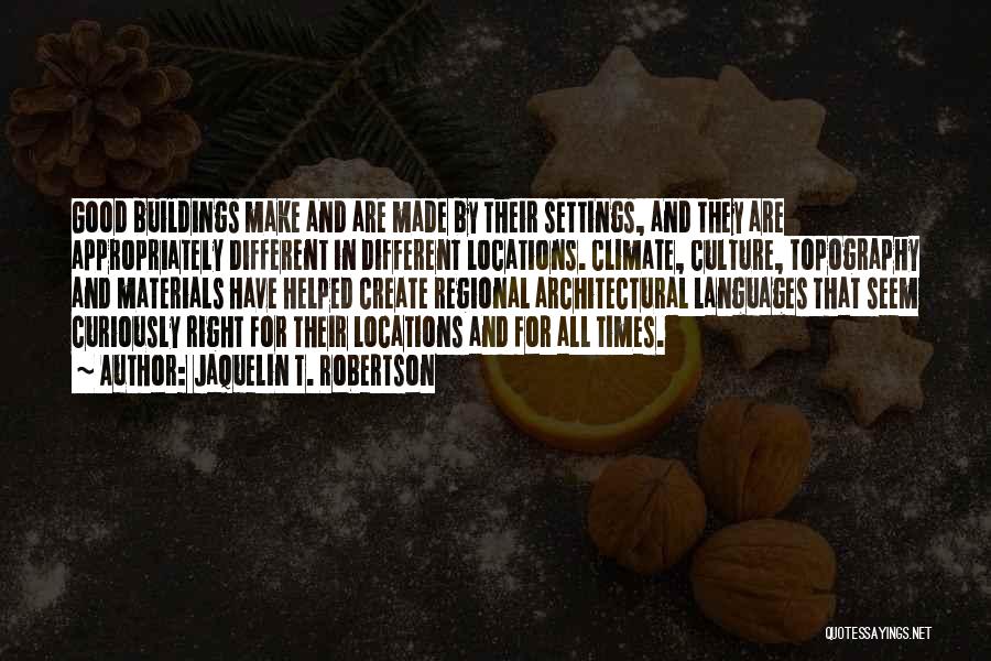 Jaquelin T. Robertson Quotes: Good Buildings Make And Are Made By Their Settings, And They Are Appropriately Different In Different Locations. Climate, Culture, Topography