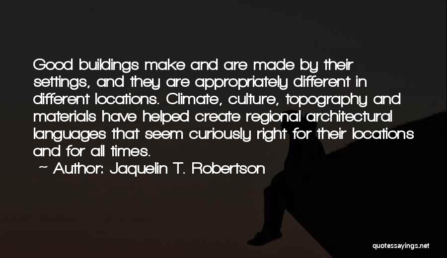 Jaquelin T. Robertson Quotes: Good Buildings Make And Are Made By Their Settings, And They Are Appropriately Different In Different Locations. Climate, Culture, Topography