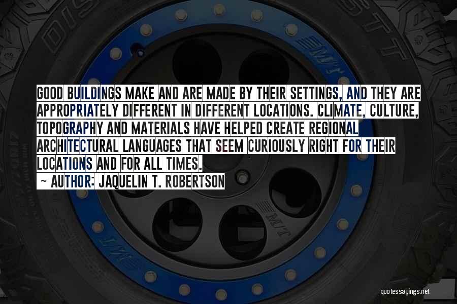 Jaquelin T. Robertson Quotes: Good Buildings Make And Are Made By Their Settings, And They Are Appropriately Different In Different Locations. Climate, Culture, Topography