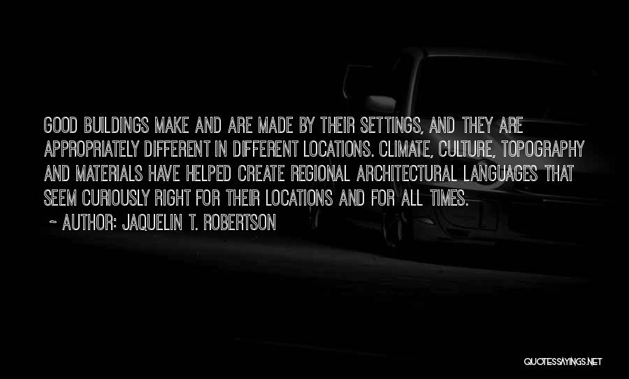 Jaquelin T. Robertson Quotes: Good Buildings Make And Are Made By Their Settings, And They Are Appropriately Different In Different Locations. Climate, Culture, Topography