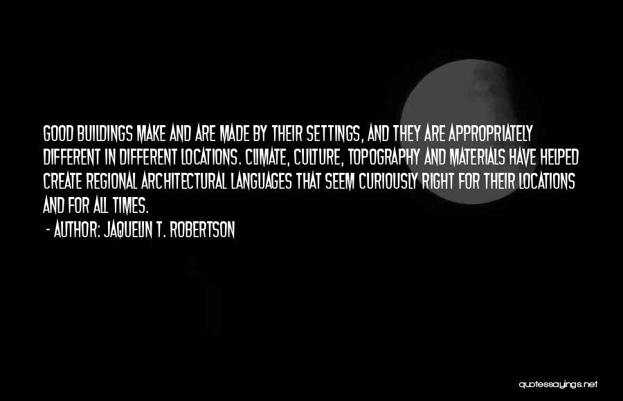 Jaquelin T. Robertson Quotes: Good Buildings Make And Are Made By Their Settings, And They Are Appropriately Different In Different Locations. Climate, Culture, Topography