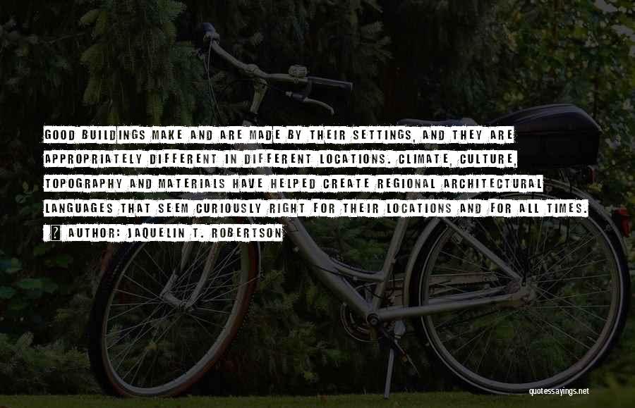 Jaquelin T. Robertson Quotes: Good Buildings Make And Are Made By Their Settings, And They Are Appropriately Different In Different Locations. Climate, Culture, Topography