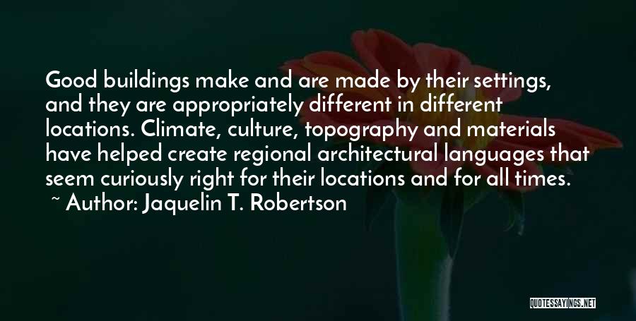 Jaquelin T. Robertson Quotes: Good Buildings Make And Are Made By Their Settings, And They Are Appropriately Different In Different Locations. Climate, Culture, Topography