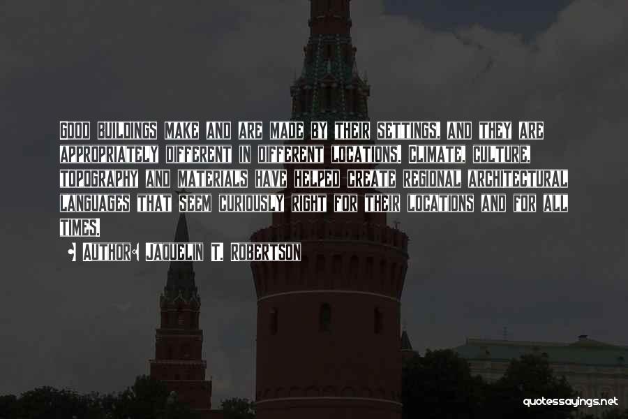 Jaquelin T. Robertson Quotes: Good Buildings Make And Are Made By Their Settings, And They Are Appropriately Different In Different Locations. Climate, Culture, Topography