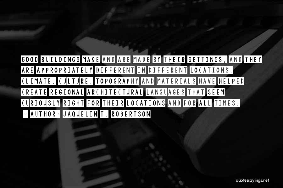 Jaquelin T. Robertson Quotes: Good Buildings Make And Are Made By Their Settings, And They Are Appropriately Different In Different Locations. Climate, Culture, Topography