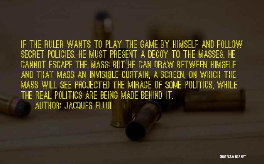 Jacques Ellul Quotes: If The Ruler Wants To Play The Game By Himself And Follow Secret Policies, He Must Present A Decoy To