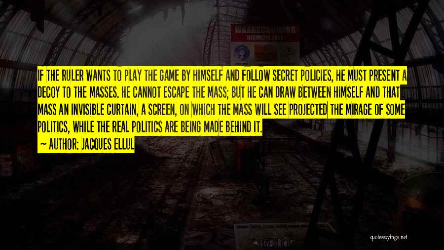 Jacques Ellul Quotes: If The Ruler Wants To Play The Game By Himself And Follow Secret Policies, He Must Present A Decoy To