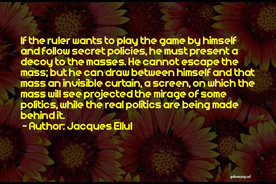 Jacques Ellul Quotes: If The Ruler Wants To Play The Game By Himself And Follow Secret Policies, He Must Present A Decoy To