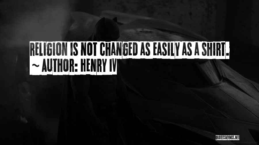 Henry IV Quotes: Religion Is Not Changed As Easily As A Shirt.