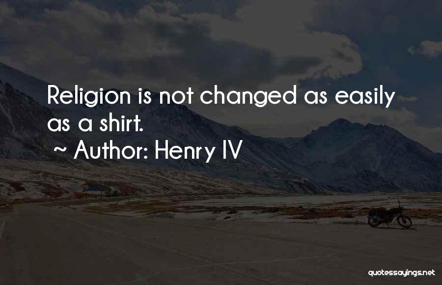 Henry IV Quotes: Religion Is Not Changed As Easily As A Shirt.