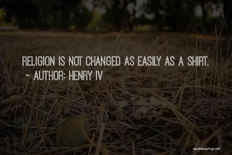 Henry IV Quotes: Religion Is Not Changed As Easily As A Shirt.