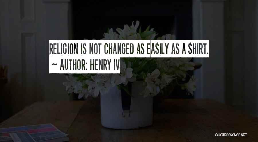 Henry IV Quotes: Religion Is Not Changed As Easily As A Shirt.