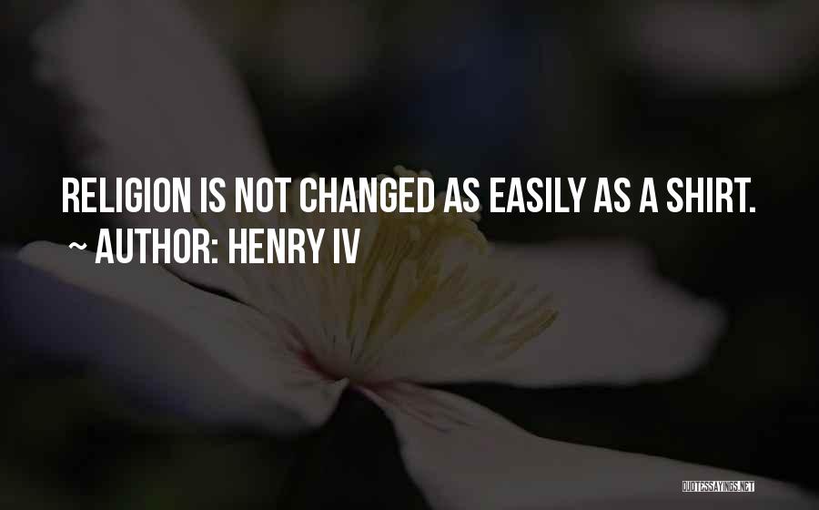 Henry IV Quotes: Religion Is Not Changed As Easily As A Shirt.