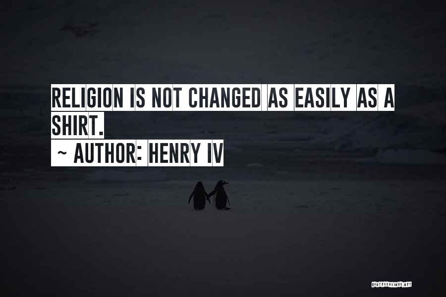 Henry IV Quotes: Religion Is Not Changed As Easily As A Shirt.