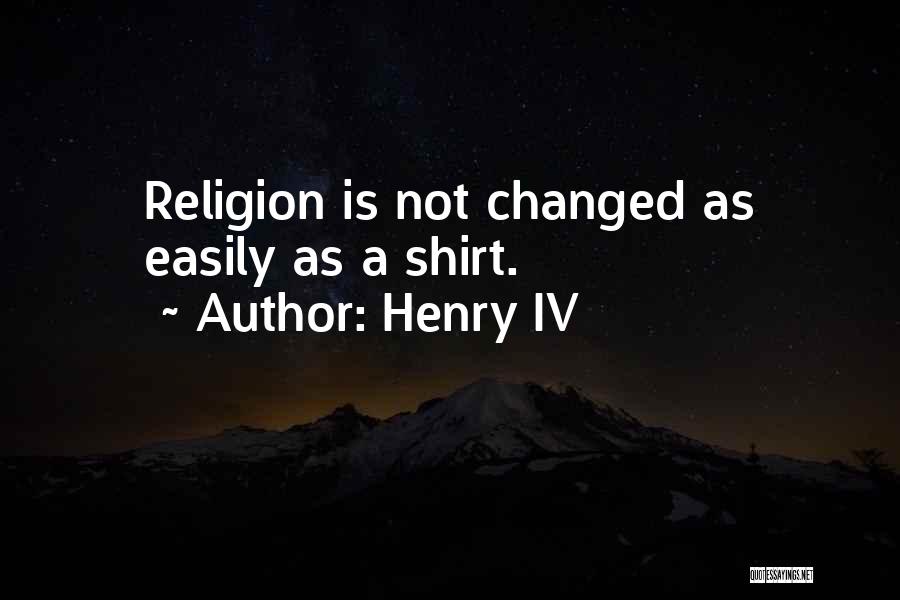 Henry IV Quotes: Religion Is Not Changed As Easily As A Shirt.