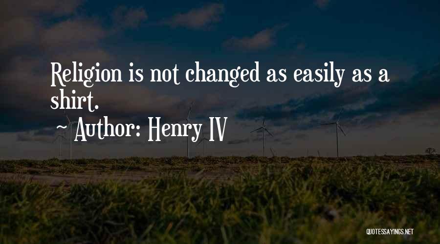 Henry IV Quotes: Religion Is Not Changed As Easily As A Shirt.