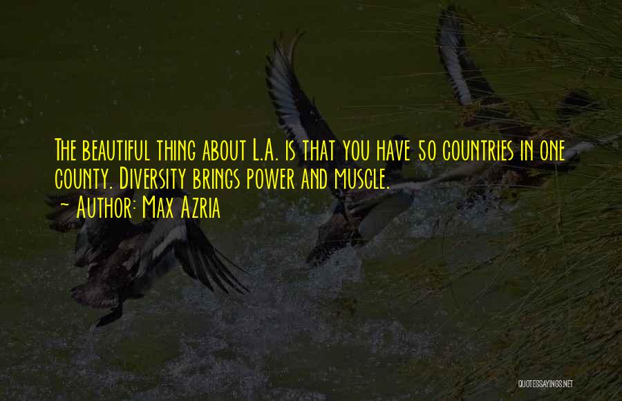 Max Azria Quotes: The Beautiful Thing About L.a. Is That You Have 50 Countries In One County. Diversity Brings Power And Muscle.