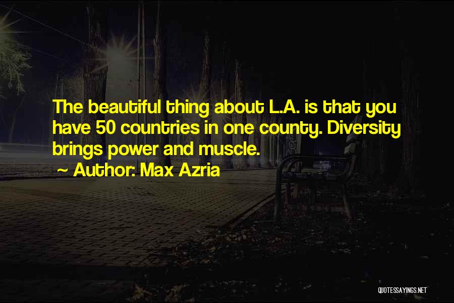 Max Azria Quotes: The Beautiful Thing About L.a. Is That You Have 50 Countries In One County. Diversity Brings Power And Muscle.