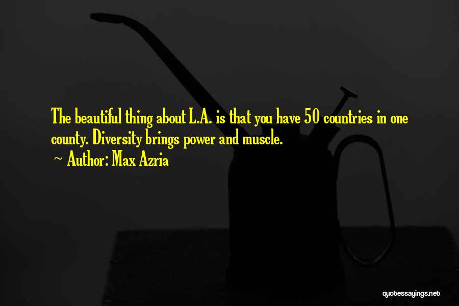 Max Azria Quotes: The Beautiful Thing About L.a. Is That You Have 50 Countries In One County. Diversity Brings Power And Muscle.