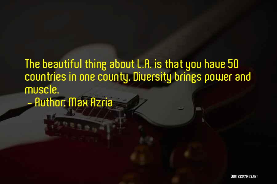 Max Azria Quotes: The Beautiful Thing About L.a. Is That You Have 50 Countries In One County. Diversity Brings Power And Muscle.