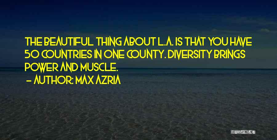 Max Azria Quotes: The Beautiful Thing About L.a. Is That You Have 50 Countries In One County. Diversity Brings Power And Muscle.