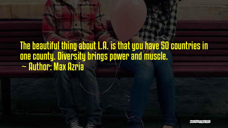 Max Azria Quotes: The Beautiful Thing About L.a. Is That You Have 50 Countries In One County. Diversity Brings Power And Muscle.