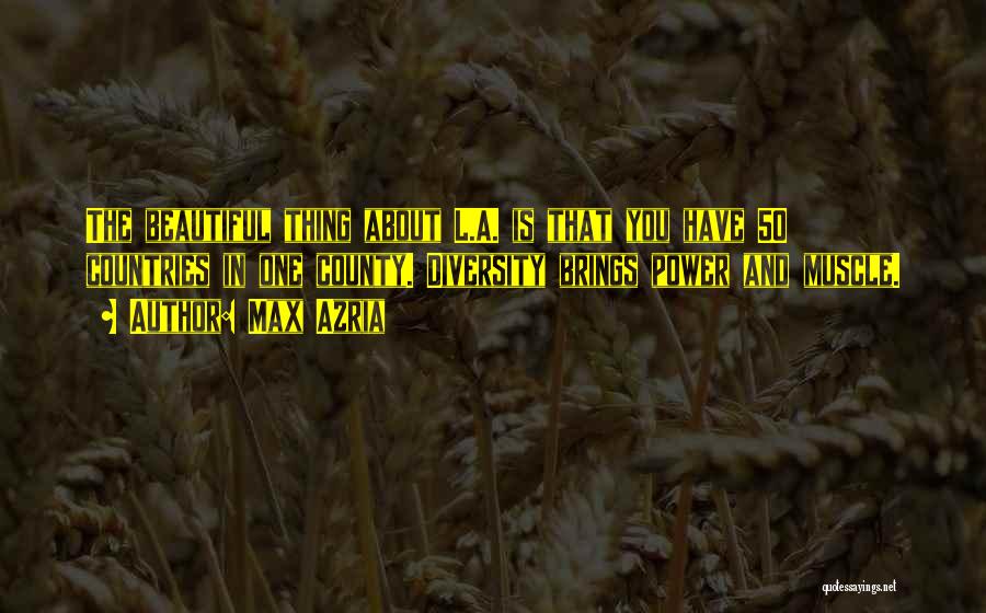Max Azria Quotes: The Beautiful Thing About L.a. Is That You Have 50 Countries In One County. Diversity Brings Power And Muscle.
