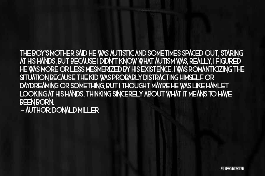 Donald Miller Quotes: The Boy's Mother Said He Was Autistic And Sometimes Spaced Out, Staring At His Hands, But Because I Didn't Know